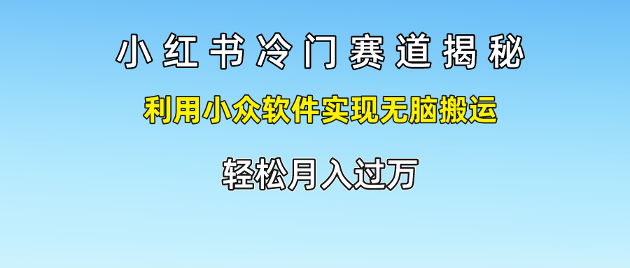 小红书冷门赛道揭秘,利用小众软件实现无脑搬运，轻松月入过万-休闲网赚three