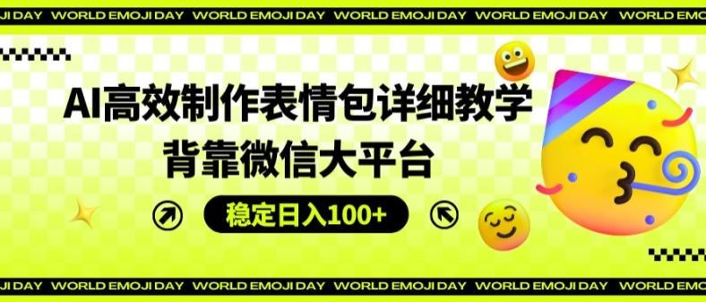 AI高效制作表情包详细教学，背靠微信大平台，稳定日入100+【揭秘】-休闲网赚three