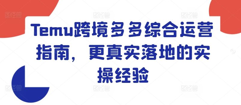 Temu跨境多多综合运营指南，更真实落地的实操经验-休闲网赚three