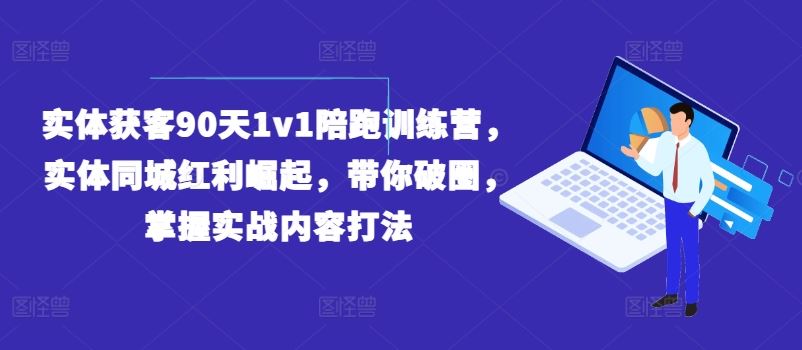 实体获客90天1v1陪跑训练营，实体同城红利崛起，带你破圈，掌握实战内容打法-休闲网赚three