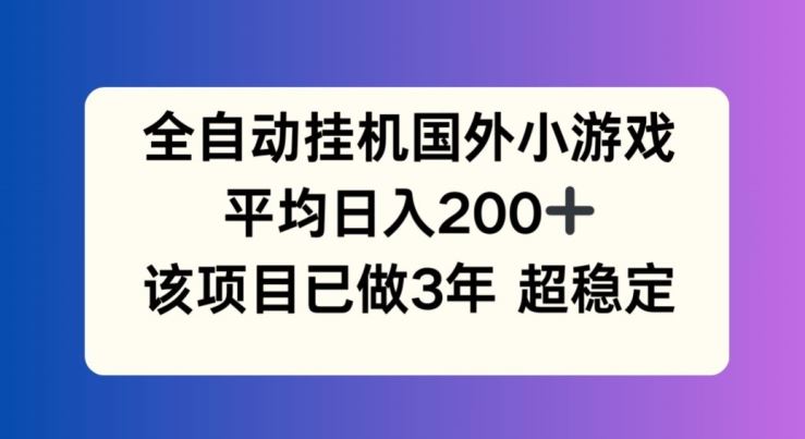 全自动挂机国外小游戏，平均日入200+，此项目已经做了3年 稳定持久【揭秘】-休闲网赚three