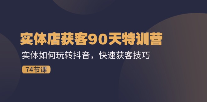 实体店获客90天特训营：实体如何玩转抖音，快速获客技巧（74节）-休闲网赚three