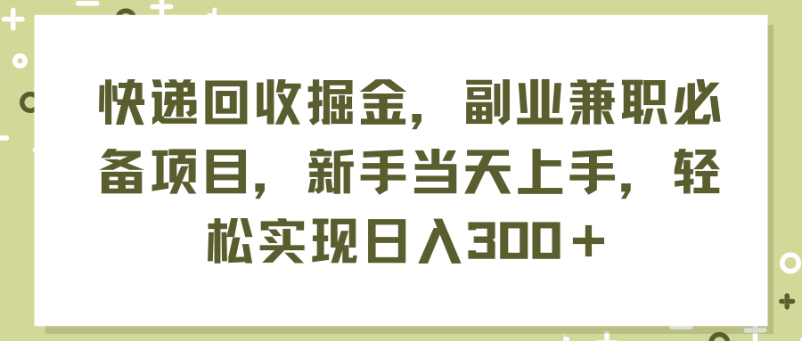 （11747期）快递回收掘金，副业兼职必备项目，新手当天上手，轻松实现日入300＋-休闲网赚three