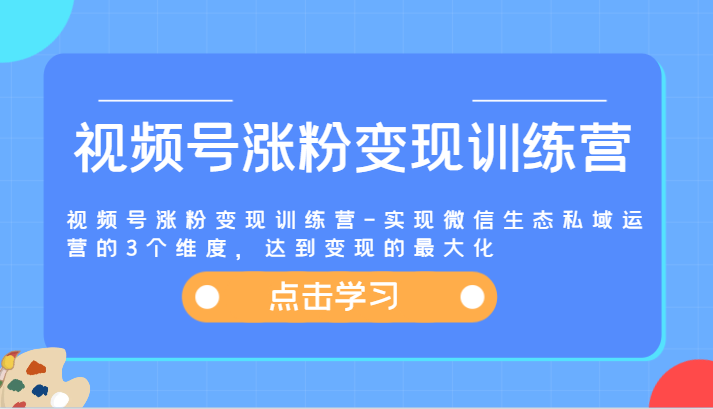 视频号涨粉变现训练营-实现微信生态私域运营的3个维度，达到变现的最大化-休闲网赚three