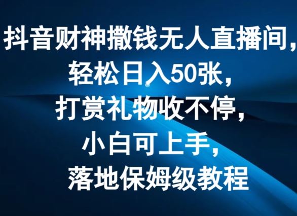 抖音财神撒钱无人直播间轻松日入50张，打赏礼物收不停，小白可上手，落地保姆级教程【揭秘】-休闲网赚three