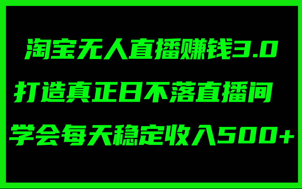 （11765期）淘宝无人直播赚钱3.0，打造真正日不落直播间 ，学会每天稳定收入500+-休闲网赚three