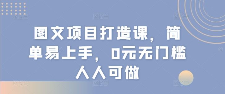 图文项目打造课，简单易上手，0元无门槛人人可做-休闲网赚three