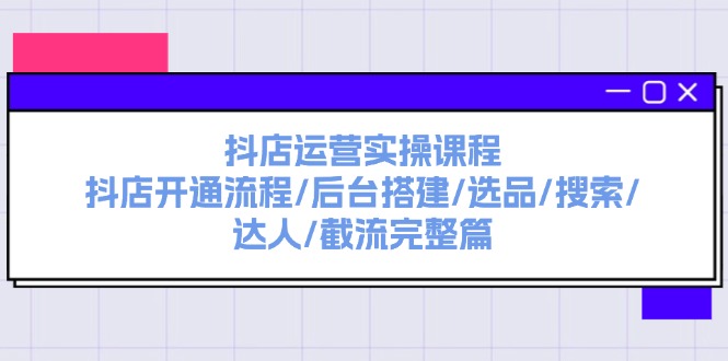 （11783期）抖店运营实操课程：抖店开通流程/后台搭建/选品/搜索/达人/截流完整篇-休闲网赚three