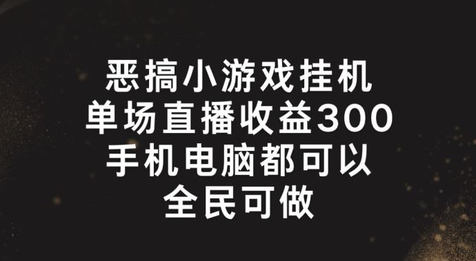 恶搞小游戏挂机，单场直播300+，全民可操作【揭秘】-休闲网赚three