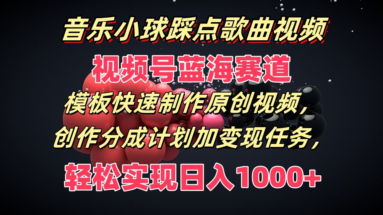 音乐小球踩点歌曲视频，视频号蓝海赛道，模板快速制作原创视频，分成计划加变现任务-休闲网赚three