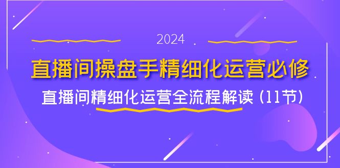 直播间操盘手精细化运营必修，直播间精细化运营全流程解读 (11节)-休闲网赚three