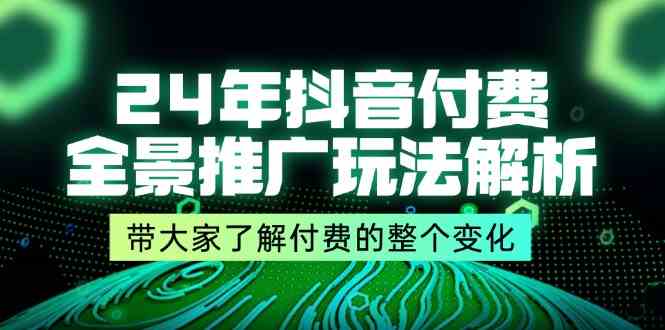 24年抖音付费全景推广玩法解析，带大家了解付费的整个变化 (9节课)-休闲网赚three