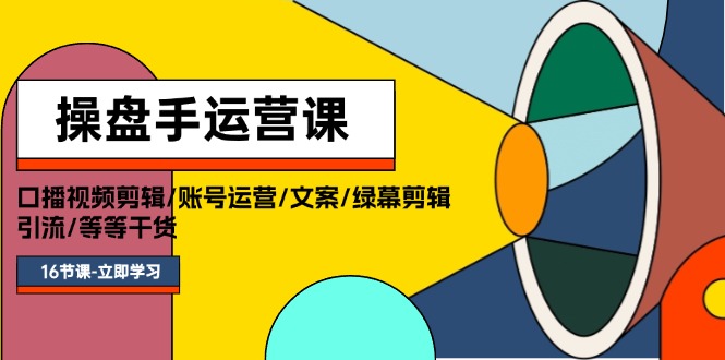 （11803期）操盘手运营课程：口播视频剪辑/账号运营/文案/绿幕剪辑/引流/干货/16节-休闲网赚three