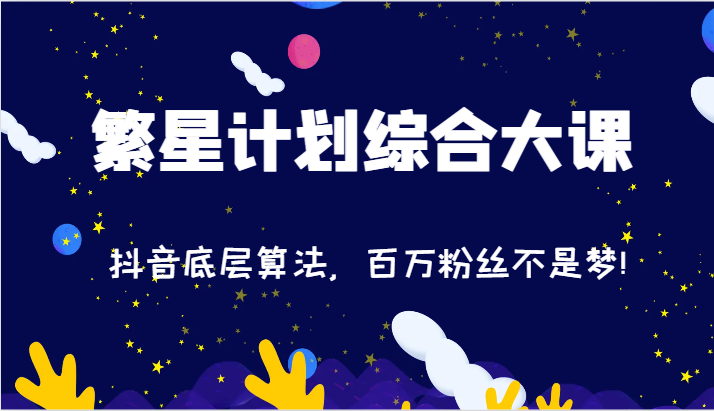 2024繁星计划综合大课：抖音底层算法，百万粉丝不是梦!（77节）-休闲网赚three