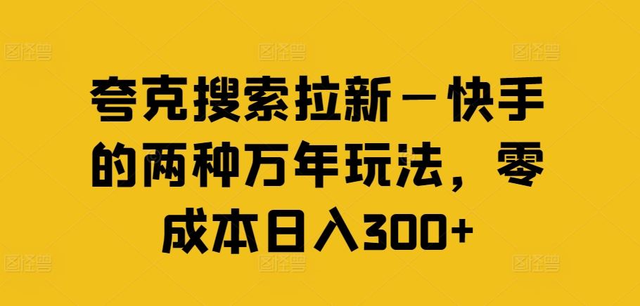 夸克搜索拉新—快手的两种万年玩法，零成本日入300+-休闲网赚three