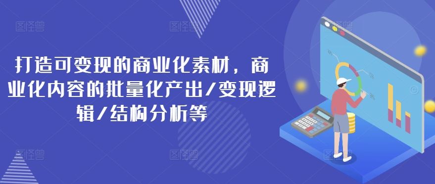 打造可变现的商业化素材，商业化内容的批量化产出/变现逻辑/结构分析等-休闲网赚three