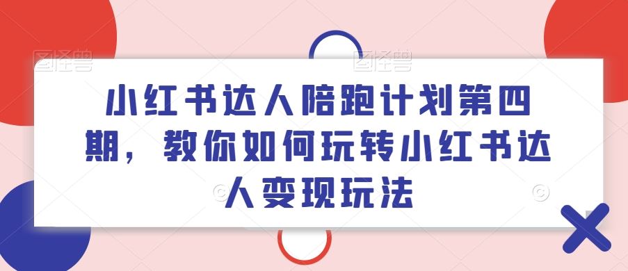 小红书达人陪跑计划第四期，教你如何玩转小红书达人变现玩法-休闲网赚three