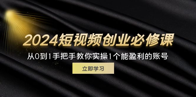 （11846期）2024短视频创业必修课，从0到1手把手教你实操1个能盈利的账号 (32节)-休闲网赚three