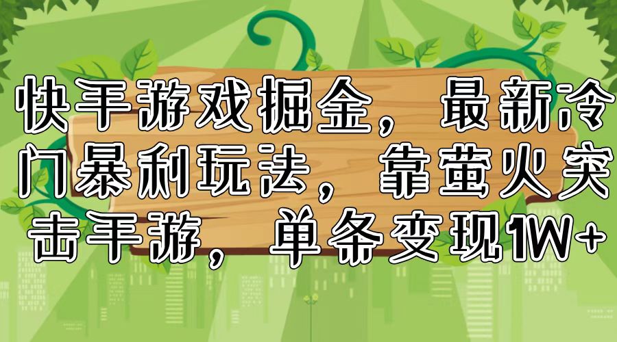 （11851期）快手游戏掘金，最新冷门暴利玩法，靠萤火突击手游，单条变现1W+-休闲网赚three