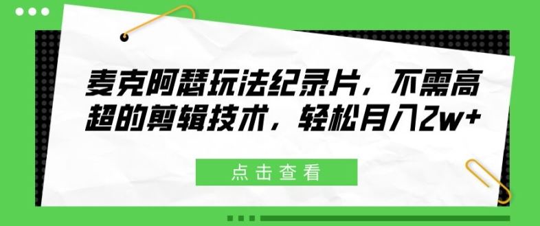 麦克阿瑟玩法纪录片，不需高超的剪辑技术，轻松月入2w+【揭秘】-休闲网赚three