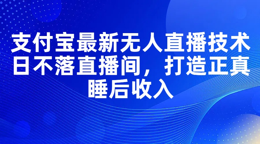 （11865期）支付宝最新无人直播技术，日不落直播间，打造正真睡后收入-休闲网赚three