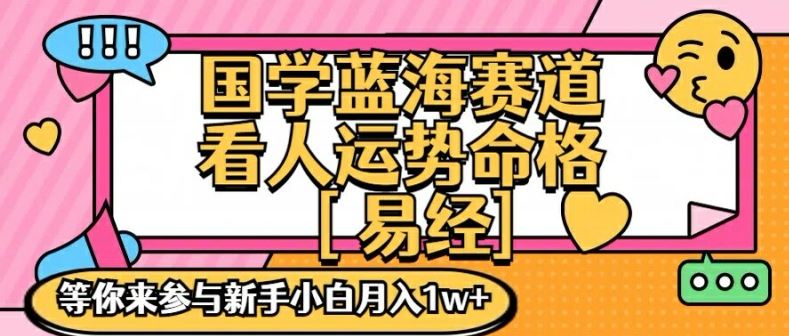 国学蓝海赋能赛道，零基础学习，手把手教学独一份新手小白月入1W+【揭秘】-休闲网赚three