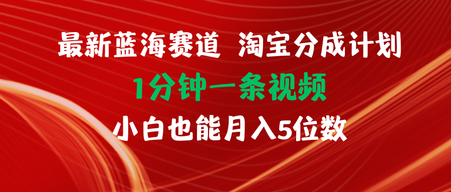 （11882期）最新蓝海项目淘宝分成计划1分钟1条视频小白也能月入五位数-休闲网赚three