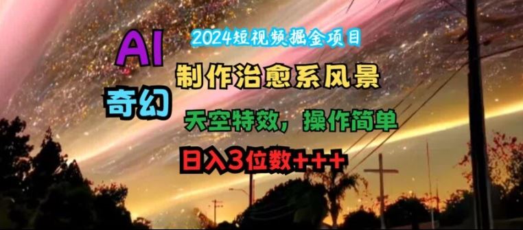 2024短视频掘金项目，AI制作治愈系风景，奇幻天空特效，操作简单，日入3位数【揭秘】-休闲网赚three