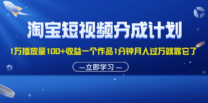 （11908期）淘宝短视频分成计划1万播放量100+收益一个作品1分钟月入过万就靠它了-休闲网赚three