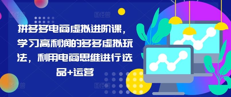 拼多多电商虚拟进阶课，学习高利润的多多虚拟玩法，利用电商思维进行选品+运营-休闲网赚three