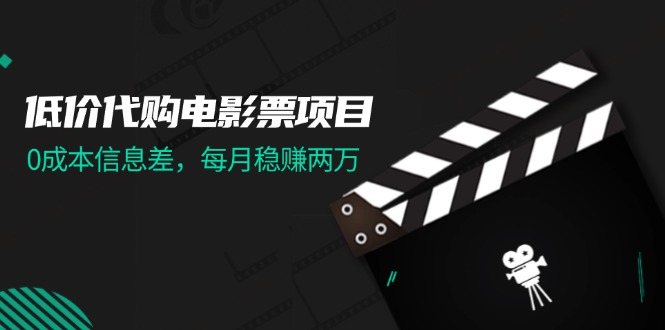 （11950期）低价代购电影票项目，0成本信息差，每月稳赚两万！-休闲网赚three