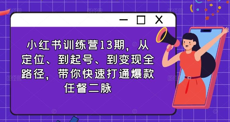 小红书训练营13期，从定位、到起号、到变现全路径，带你快速打通爆款任督二脉-休闲网赚three