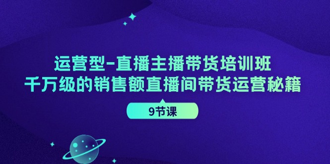 运营型直播主播带货培训班，千万级的销售额直播间带货运营秘籍（9节课）-休闲网赚three