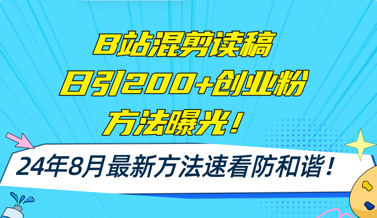 （11975期）B站混剪读稿日引200+创业粉方法4.0曝光，24年8月最新方法Ai一键操作 速…-休闲网赚three