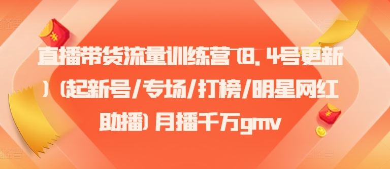 直播带货流量训练营(8.4号更新)(起新号/专场/打榜/明星网红助播)月播千万gmv-休闲网赚three