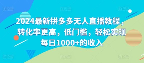 2024最新拼多多无人直播教程，转化率更高，低门槛，轻松实现每日1000+的收入-休闲网赚three