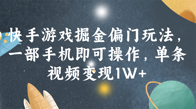 （11994期）快手游戏掘金偏门玩法，一部手机即可操作，单条视频变现1W+-休闲网赚three