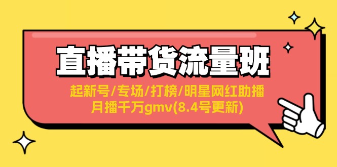 （11987期）直播带货流量班：起新号/专场/打榜/明星网红助播/月播千万gmv(8.4号更新)-休闲网赚three