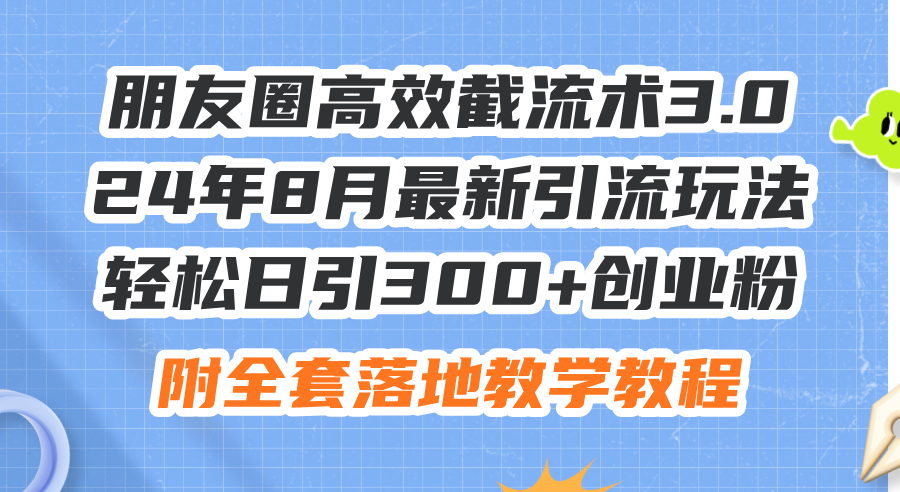 （11993期）朋友圈高效截流术3.0，24年8月最新引流玩法，轻松日引300+创业粉，附全…-休闲网赚three