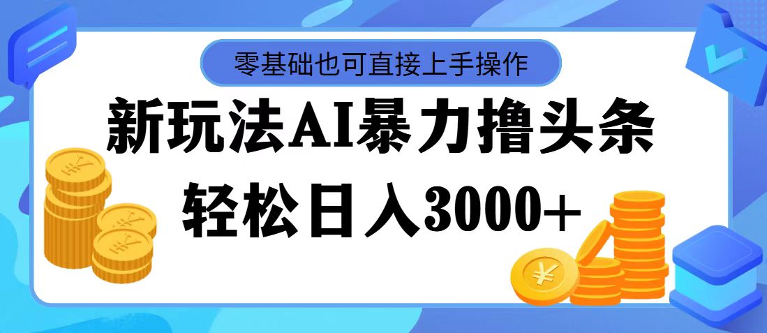 （11981期）最新玩法AI暴力撸头条，零基础也可轻松日入3000+，当天起号，第二天见…-休闲网赚three