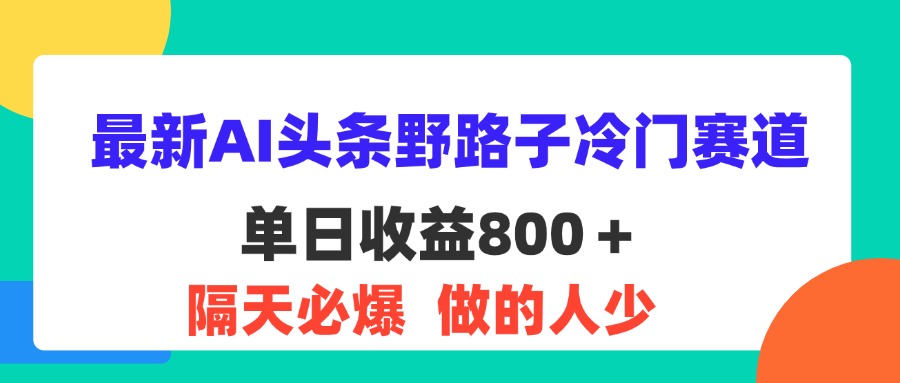 （11983期）最新AI头条野路子冷门赛道，单日800＋ 隔天必爆，适合小白-休闲网赚three