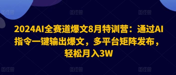 2024AI全赛道爆文8月特训营：通过AI指令一键输出爆文，多平台矩阵发布，轻松月入3W【揭秘】-休闲网赚three