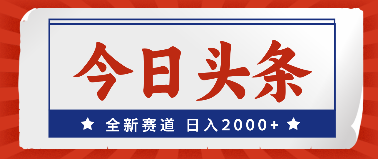 （12001期）今日头条，全新赛道，小白易上手，日入2000+-休闲网赚three