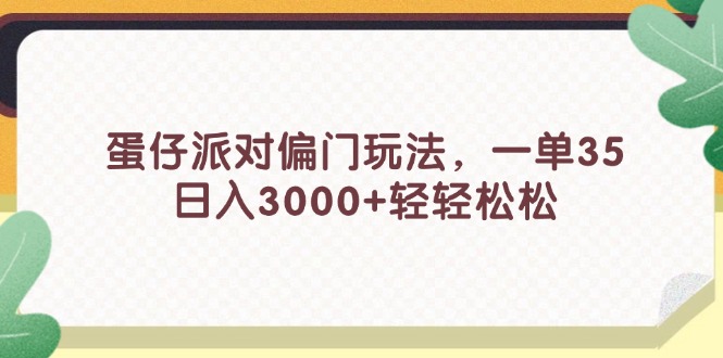 （11995期）蛋仔派对偏门玩法，一单35，日入3000+轻轻松松-休闲网赚three