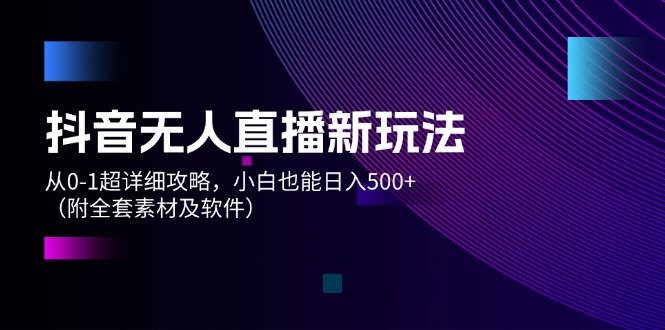 （12000期）抖音无人直播新玩法，从0-1超详细攻略，小白也能日入500+（附全套素材…-休闲网赚three