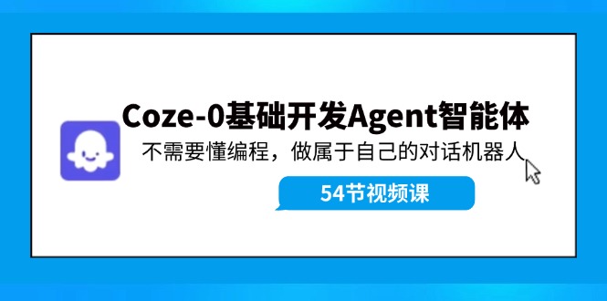 Coze-0基础开发 Agent智能体教程：不需要懂编程，做属于自己的对话机器人-休闲网赚three