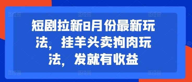 短剧拉新8月份最新玩法，挂羊头卖狗肉玩法，发就有收益-休闲网赚three