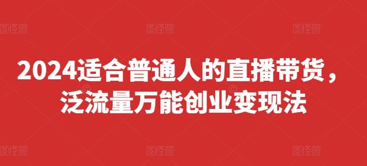 2024适合普通人的直播带货，泛流量万能创业变现法，上手快、落地快、起号快、变现快(更新8月)-休闲网赚three