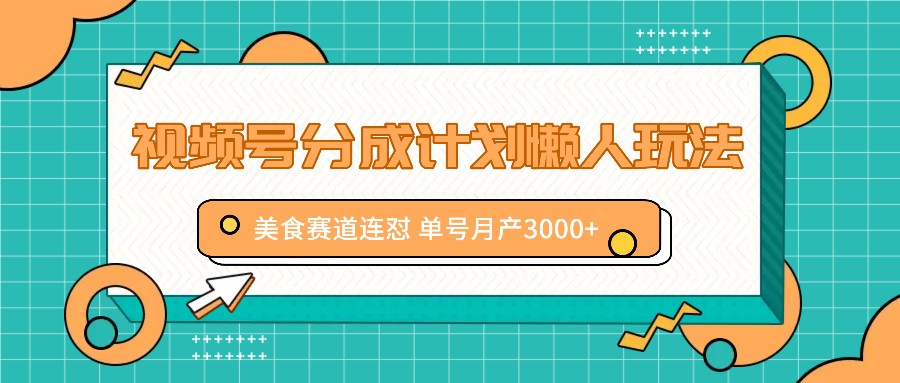 视频号分成计划懒人玩法，美食赛道连怼 单号月产3000+-休闲网赚three