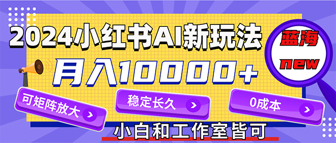 （12083期）2024最新小红薯AI赛道，蓝海项目，月入10000+，0成本，当事业来做，可矩阵-休闲网赚three